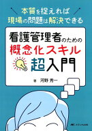 看護管理者のための概念化スキル超入門 本質を捉えれば現場の問題は解決できる [ 河野 秀一 ]
