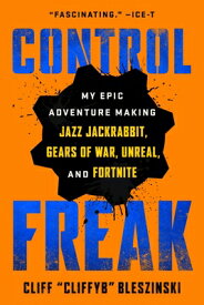 Control Freak: My Epic Adventure Making Jazz Jackrabbit, Gears of War, Unreal, and Fortnite CONTROL FREAK [ Cliff Bleszinski ]