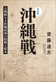 完全版 沖縄戦 大戦略なき作戦指導の経緯と結末 （単行本） [ 齋藤達志 ]