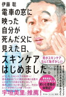 電車の窓に映った自分が死んだ父に見えた日、スキンケアはじめました。 [ 伊藤　聡 ]