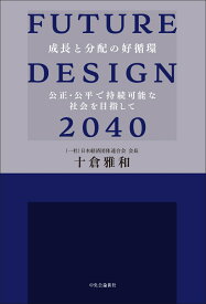 FUTURE DESIGN 2040 成長と分配の好循環　公正・公平で持続可能な社会を目指して （単行本） [ 十倉雅和 ]