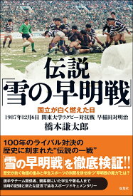 伝説「雪の早明戦」　国立が白く燃えた日　1987年12月6日 関東大学ラグビー対抗戦 早稲田対明治 [ 橋本謙太郎 ]