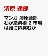マンガ　清原達郎　わが投資術　2　市場は誰に微笑むか [ 清原 達郎 ]
