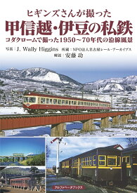 ヒギンズさんが撮った甲信越・伊豆の私鉄 コダクロームで撮った1950～70年代の沿線風景 [ J.Wally Higgins ]