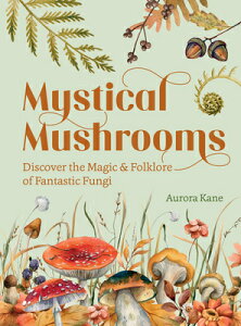 Mystical Mushrooms: Discover the Magic & Folklore of Fantastic Fungi MYSTICAL MUSHROOMS [ Aurora Kane ]