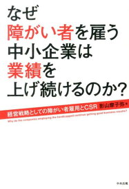 なぜ障がい者を雇う中小企業は業績を上げ続けるのか？ 経営戦略としての障がい者雇用とCSR [ 影山摩子弥 ]