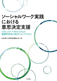 ソーシャルワーク実践における意思決定支援 ミクロ・メゾ・マクロシステムの連鎖的変化に向けたエンパワメン [ 公益社団法人日本社会福祉士会 ]