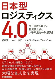 日本型ロジスティクス4.0　サービス多様化、物流費上昇、人手不足を一挙解決 [ 前田　賢二　（株）クリエ　ロジスティクスグループ ]