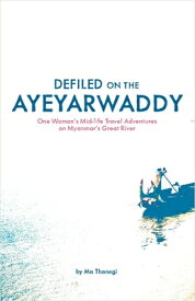 Defiled on the Ayeyarwaddy: One Woman's Mid-Life Travel Adventures on Myanmar's Great River DEFILED ON THE AYEYARWADDY [ Ma Thanegi ]