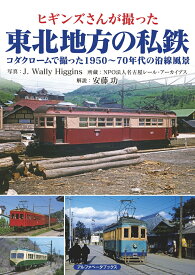 ヒギンズさんが撮った東北地方の私鉄 コダクロームで撮った1950～70年代の沿線風景 [ J.Wally Higgins ]