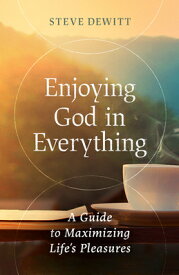 Enjoying God in Everything: A Guide to Maximizing Life's Pleasures ENJOYING GOD IN EVERYTHING [ Steve DeWitt ]
