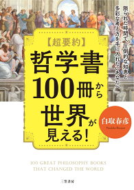 超要約　哲学書100冊から世界が見える！ 限られた時間で、圧倒的な知恵と多彩な考え方を手に入れたいあなたへ （単行本） [ 白取 春彦 ]