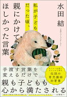 私が子どもだった頃、親にかけてほしかった言葉 [ 水田結 ]