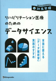 リハビリテーション医療のためのデータサイエンス 本当に使える「データ解析学」実践のすすめ [ 対馬栄輝 ]