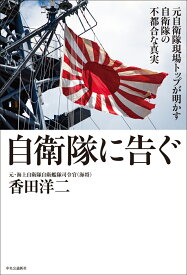 自衛隊に告ぐ 元自衛隊現場トップが明かす自衛隊の不都合な真実 （単行本） [ 香田洋二 ]