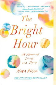 The Bright Hour: A Memoir of Living and Dying BRIGHT HOUR [ Nina Riggs ]