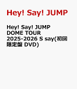 Hey! Say! JUMP DOME TOUR 2025-2026 S say(初回限定盤 DVD) [ Hey! Say! JUMP ]
