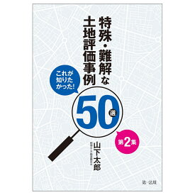 これが知りたかった！特殊・難解な土地評価事例50選　第2集 [ 山下太郎 ]