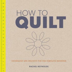 How to Quilt: Techniques and Projects for the Complete Beginner HT QUILT [ Rachel Reynolds ]