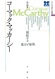 コーマック・マッカーシー　錯綜する暴力と倫理 （アメリカ文学との邂逅） [ 山口和彦 ]