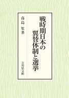 戦時期日本の翼賛体制と選挙 [ 高島　笙 ]
