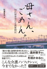 母さん、ごめん。　50代独身男の介護奮闘記 [ 松浦 晋也 ]