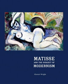 Matisse and the Subject of Modernism MATISSE & THE SUBJECT OF MODER [ Alastair Wright ]