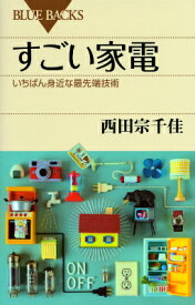 すごい家電　いちばん身近な最先端技術 （ブルーバックス） [ 西田 宗千佳 ]