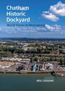 Chatham Historic Dockyard: World Power to Resurgence CHATHAM HISTORIC DOCKYARD [ Neil Cossons ]