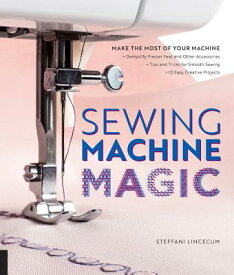Sewing Machine Magic: Make the Most of Your Machine--Demystify Presser Feet and Other Accessories * SEWING MACHINE MAGIC [ Steffani Lincecum ]