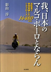 我、日本のマルコ・ポーロとならん 自転車で単独走破したシルクロード14480km [ 影山淳 ]