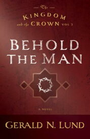 Behold the Man, 3 BEHOLD THE MAN 3 （Kingdom and the Crown） [ Gerald N. Lund ]