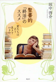 聖書的「終活」のススメ 君たちはどう生きているか [ 田中啓介 ]