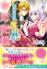 『魅了』の乙女と堅物筆頭魔術師の初恋記録 [ 高瀬　なずな ]