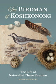 The Birdman of Koshkonong: The Life of Naturalist Thure Kumlien BIRDMAN OF KOSHKONONG [ Martha Bergland ]