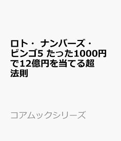 ロト・ナンバーズ・ビンゴ5 たった1000円で12億円を当てる超法則 （コアムックシリーズ）