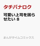 可愛い上司を困らせたい　8