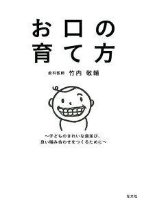 お口の育て方 子どものきれいな歯並び、良い噛み合わせをつくるために [ 竹内敬輔 ]