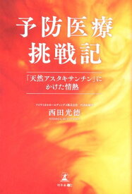 予防医療挑戦記 「天然アスタキサンチン」にかけた情熱 [ 西田光徳 ]