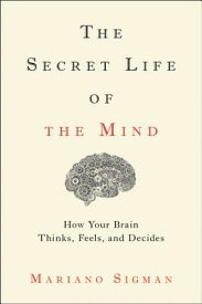 The Secret Life of the Mind: How Your Brain Thinks, Feels, and Decides SECRET LIFE OF THE MIND [ Mariano Sigman ]