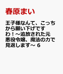 王子様なんて、こっちから願い下げですわ！〜追放された元悪役令嬢、魔法の力で見返します〜　6