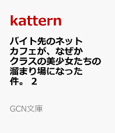 バイト先のネットカフェが、なぜかクラスの美少女たちの溜まり場になった件。 2 （GCN文庫） [ kattern ]