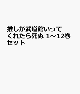 推しが武道館いってくれたら死ぬ 1〜12巻セット