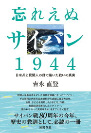 忘れえぬサイパン　1944 日米兵と民間人の目で描いた戦いの真実 [ 吉永 直登 ]