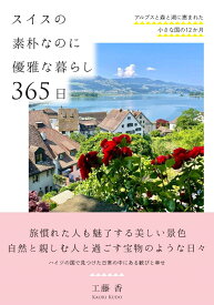 スイスの素朴なのに優雅な暮らし 365日 アルプスと森と湖に恵まれた小さな国の12か月 [ 工藤 香 ]