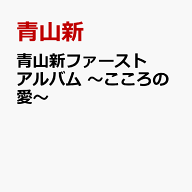 青山新ファーストアルバム ～こころの愛～ [ 青山新 ]