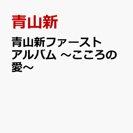青山新ファーストアルバム ～こころの愛～ [ 青山新 ]