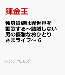 独身貴族は異世界を謳歌する　〜結婚しない男の優雅なおひとりさまライフ〜　6