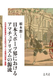 日本スポーツ界におけるアマチュアリズムの源流 大日本体育協会による近代スポーツ思想の受容と展開 [ 根本想 ]