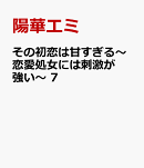 その初恋は甘すぎる〜恋愛処女には刺激が強い〜　7